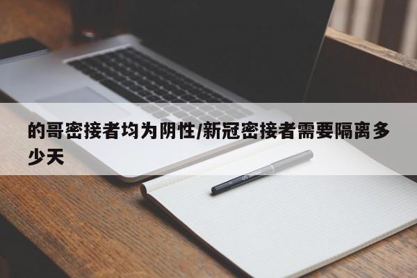 的哥密接者均为阴性/新冠密接者需要隔离多少天