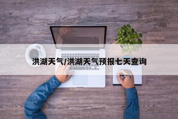 洪湖天气/洪湖天气预报七天查询