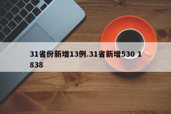 31省份新增13例.31省新增530 1838