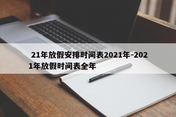 21年放假安排时间表2021年-2021年放假时间表全年