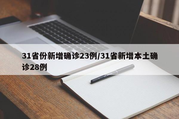 31省份新增确诊23例/31省新增本土确诊28例