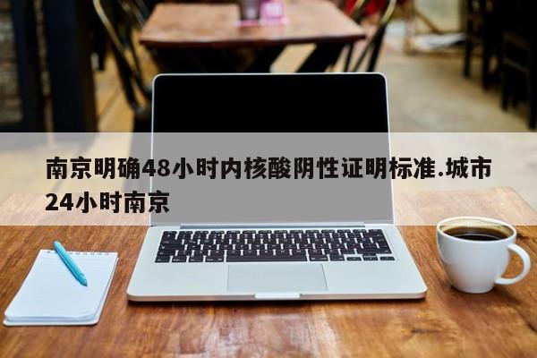 南京明确48小时内核酸阴性证明标准.城市24小时南京