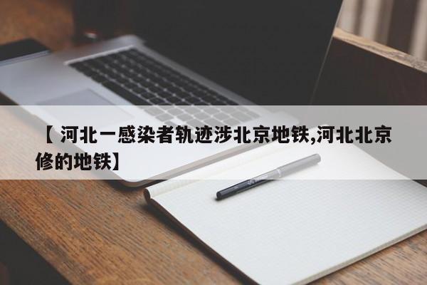 【 河北一感染者轨迹涉北京地铁,河北北京修的地铁】