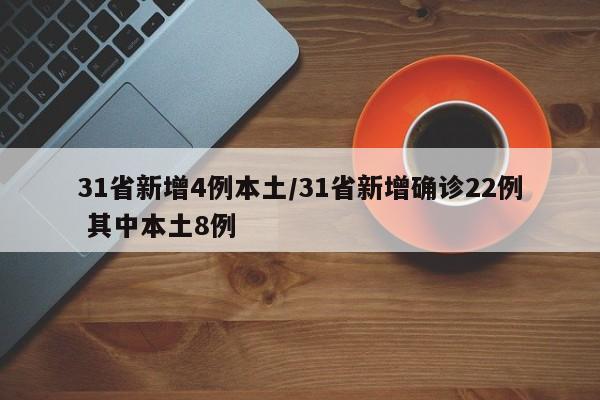 31省新增4例本土/31省新增确诊22例 其中本土8例