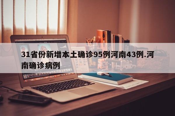 31省份新增本土确诊95例河南43例.河南确诊病例