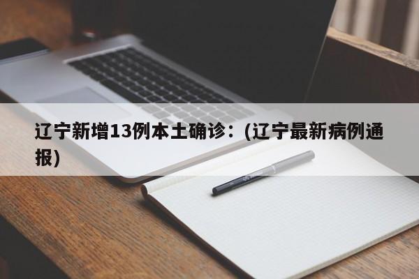 辽宁新增13例本土确诊:(辽宁最新病例通报)