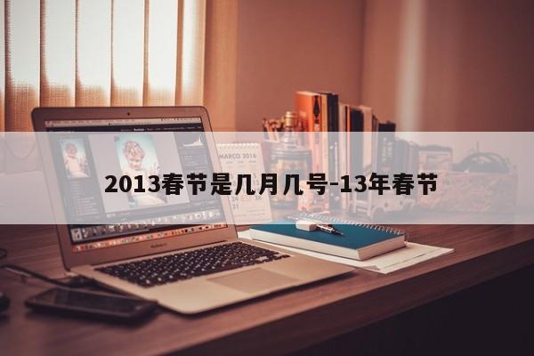 2013春节是几月几号-13年春节