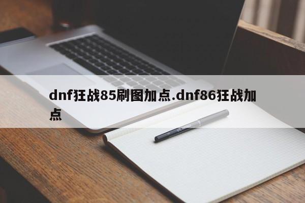 dnf狂战85刷图加点.dnf86狂战加点