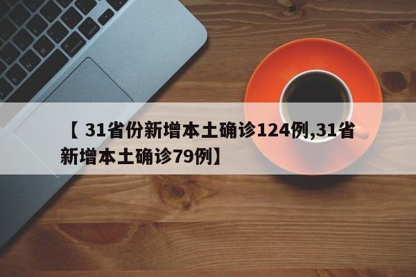 【 31省份新增本土确诊124例,31省新增本土确诊79例】
