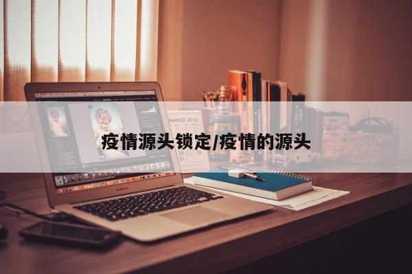 疫情源头锁定/疫情的源头