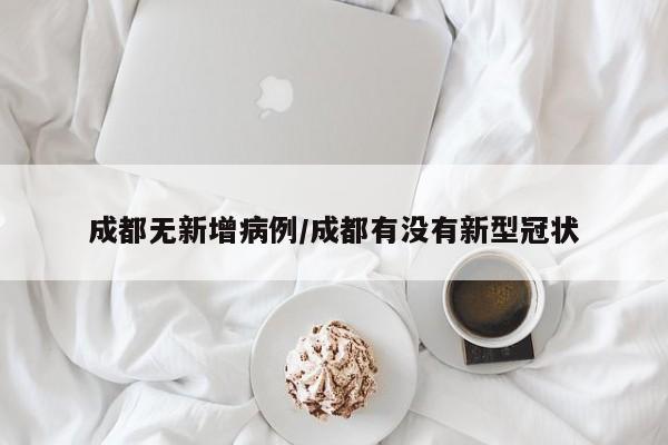 成都无新增病例/成都有没有新型冠状