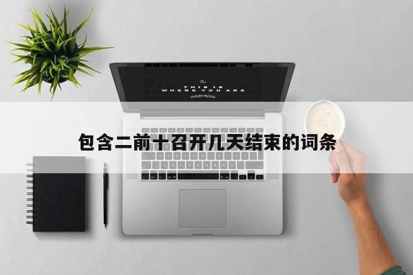 包含二前十召开几天结束的词条
