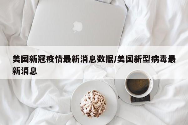 美国新冠疫情最新消息数据/美国新型病毒最新消息