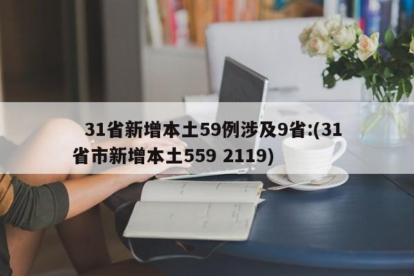 31省新增本土59例涉及9省:(31省市新增本土559 2119)