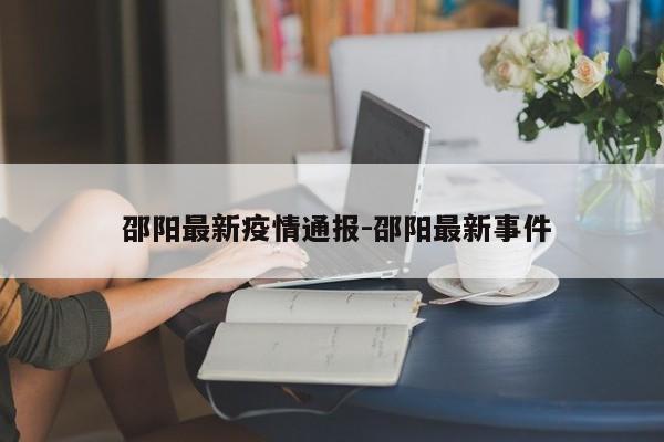 邵阳最新疫情通报-邵阳最新事件