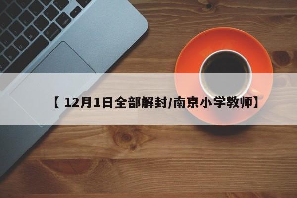 【 12月1日全部解封/南京小学教师】