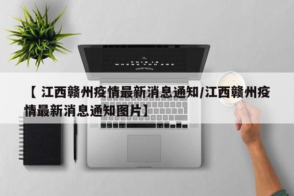 【 江西赣州疫情最新消息通知/江西赣州疫情最新消息通知图片】