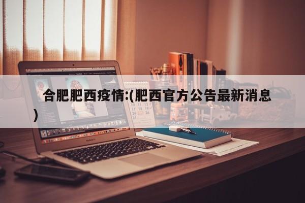 合肥肥西疫情:(肥西官方公告最新消息)