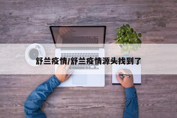 舒兰疫情/舒兰疫情源头找到了