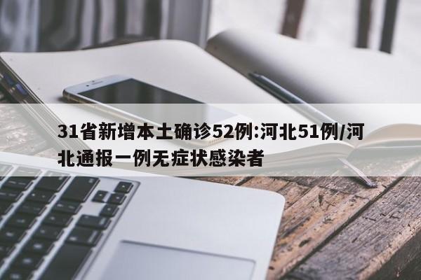 31省新增本土确诊52例:河北51例/河北通报一例无症状感染者