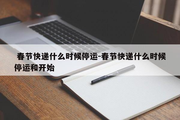 春节快递什么时候停运-春节快递什么时候停运和开始