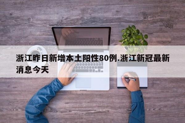 浙江昨日新增本土阳性80例.浙江新冠最新消息今天