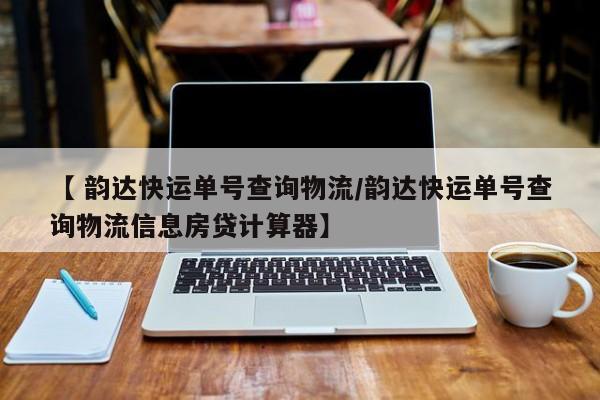 【 韵达快运单号查询物流/韵达快运单号查询物流信息房贷计算器】