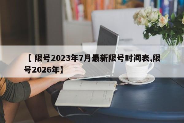 【 限号2023年7月最新限号时间表,限号2026年】
