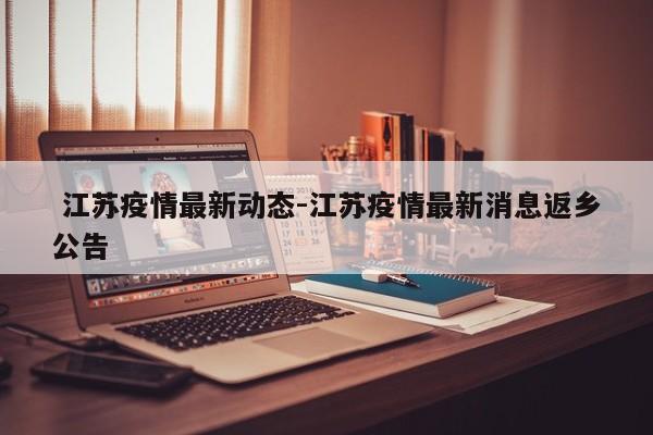 江苏疫情最新动态-江苏疫情最新消息返乡公告