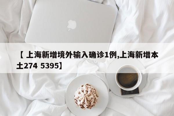 【 上海新增境外输入确诊1例,上海新增本土274 5395】