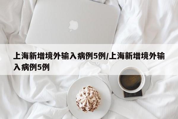 上海新增境外输入病例5例/上海新增境外输入病例5例