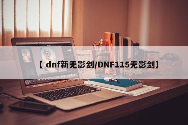 【 dnf新无影剑/DNF115无影剑】