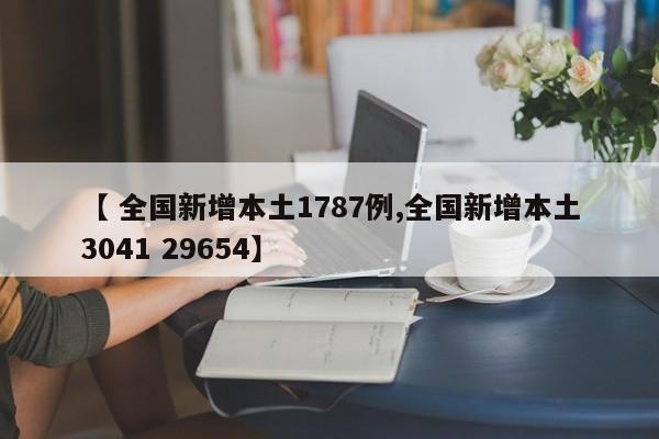 【 全国新增本土1787例,全国新增本土3041 29654】