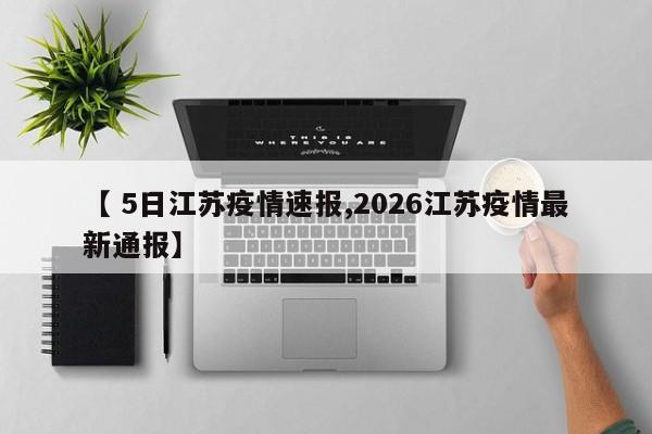 【 5日江苏疫情速报,2026江苏疫情最新通报】