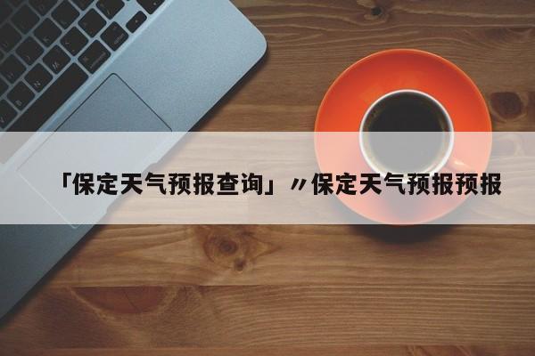 「保定天气预报查询」〃保定天气预报预报
