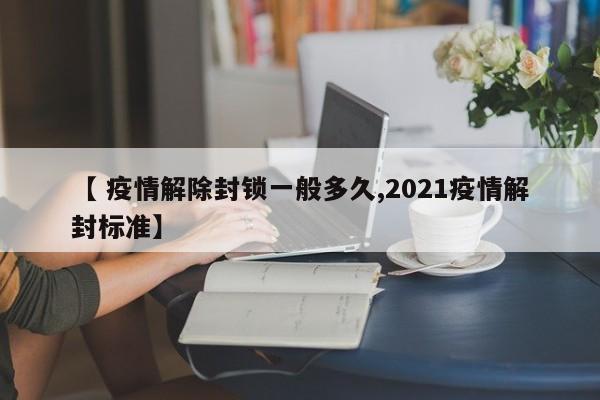 【 疫情解除封锁一般多久,2021疫情解封标准】