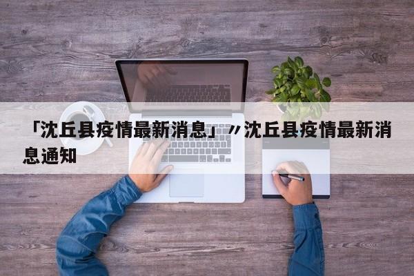 「沈丘县疫情最新消息」〃沈丘县疫情最新消息通知