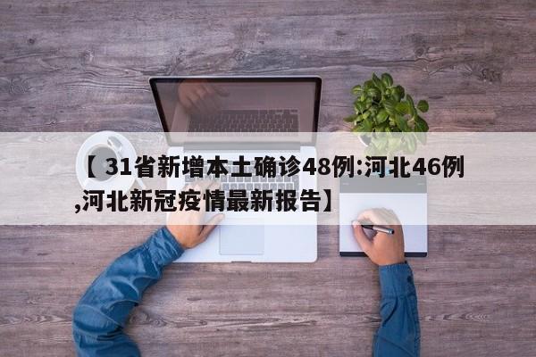【 31省新增本土确诊48例:河北46例,河北新冠疫情最新报告】