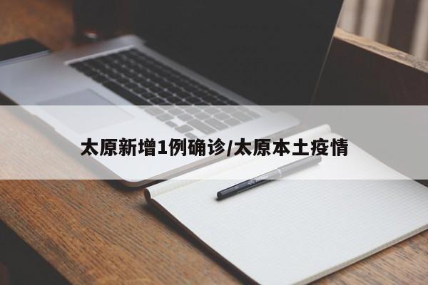 太原新增1例确诊/太原本土疫情