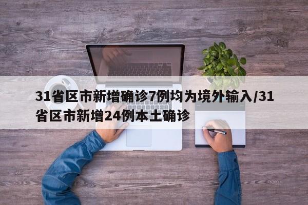 31省区市新增确诊7例均为境外输入/31省区市新增24例本土确诊