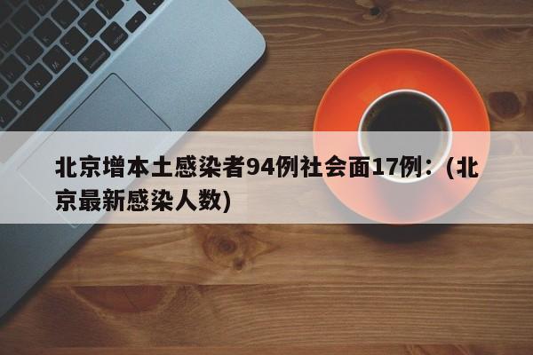 北京增本土感染者94例社会面17例:(北京最新感染人数)