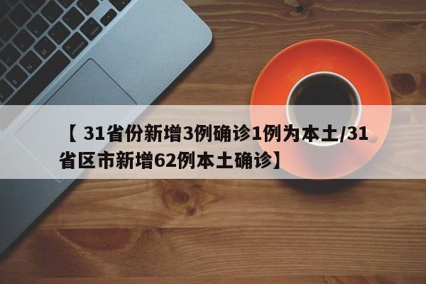 【 31省份新增3例确诊1例为本土/31省区市新增62例本土确诊】