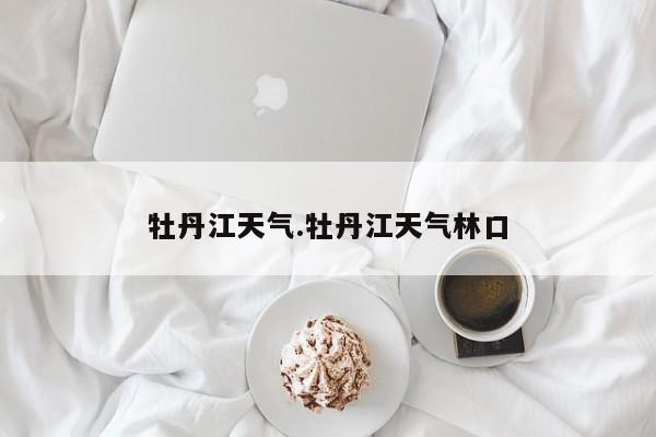 牡丹江天气.牡丹江天气林口