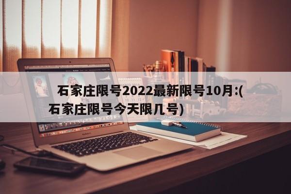 石家庄限号2022最新限号10月:(石家庄限号今天限几号)