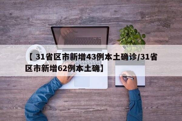 【 31省区市新增43例本土确诊/31省区市新增62例本土确】