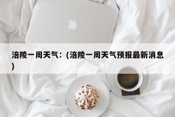 涪陵一周天气:(涪陵一周天气预报最新消息)