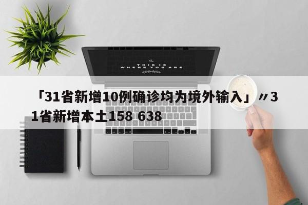 「31省新增10例确诊均为境外输入」〃31省新增本土158 638