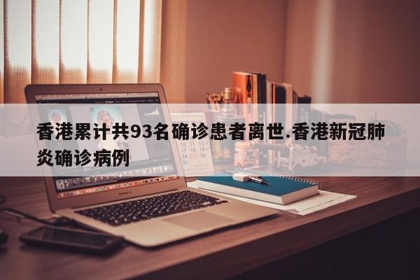 香港累计共93名确诊患者离世.香港新冠肺炎确诊病例