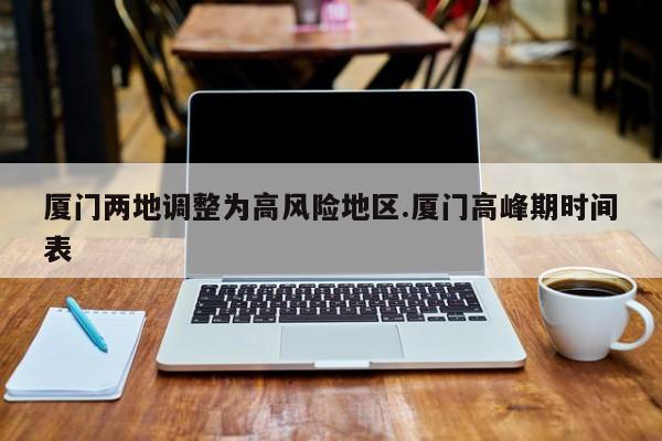 厦门两地调整为高风险地区.厦门高峰期时间表