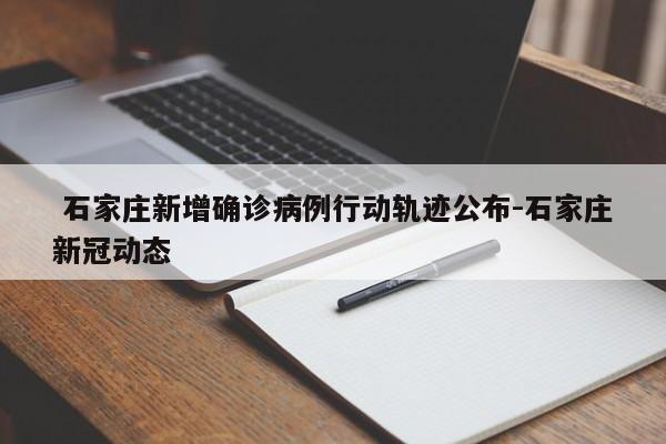 石家庄新增确诊病例行动轨迹公布-石家庄新冠动态